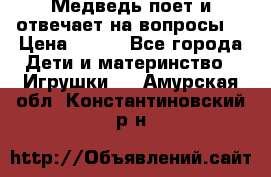 Медведь поет и отвечает на вопросы  › Цена ­ 600 - Все города Дети и материнство » Игрушки   . Амурская обл.,Константиновский р-н